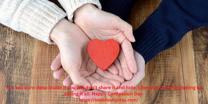 You will burn deep inside if you will don’t share it and hide. Liberate from that feeling by saying it all. Happy Confession Day.